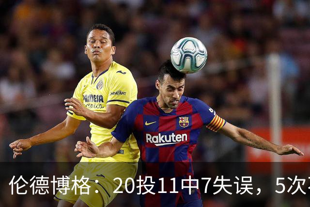 伦德博格：20投11中7失误，5次不果断2次自己蠢